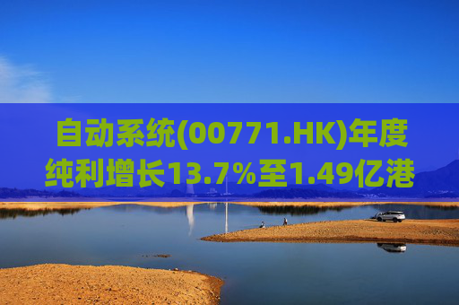 自动系统(00771.HK)年度纯利增长13.7%至1.49亿港元  末期息3港仙