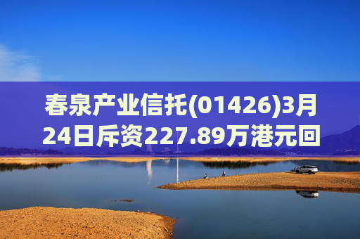 春泉产业信托(01426)3月24日斥资227.89万港元回购160万个基金单位