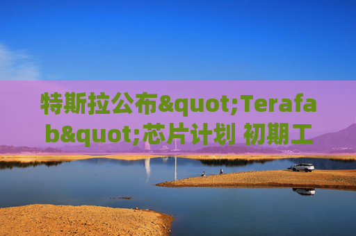 特斯拉公布"Terafab"芯片计划 初期工作将在奥斯汀进行