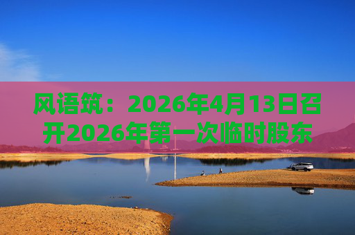 风语筑：2026年4月13日召开2026年第一次临时股东会