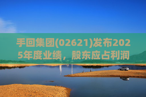 手回集团(02621)发布2025年度业绩，股东应占利润7.93亿元