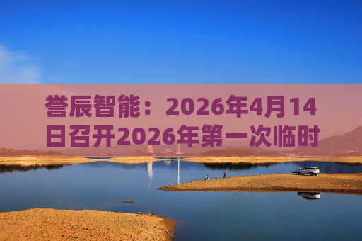 誉辰智能：2026年4月14日召开2026年第一次临时股东会