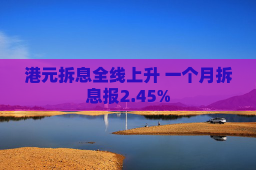 港元拆息全线上升 一个月拆息报2.45%