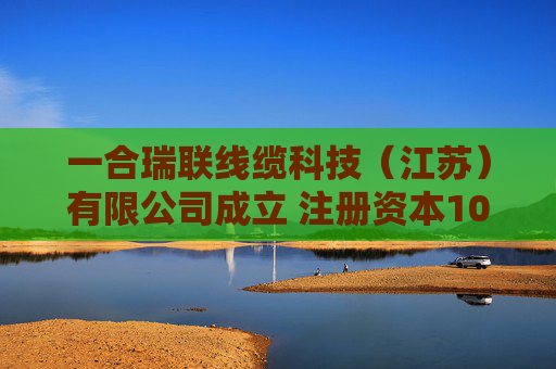 一合瑞联线缆科技（江苏）有限公司成立 注册资本1000万人民币  第1张