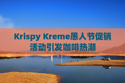 Krispy Kreme愚人节促销活动引发咖啡热潮