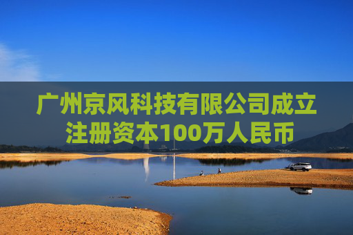 广州京风科技有限公司成立 注册资本100万人民币  第1张