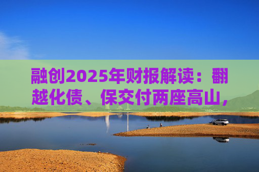 融创2025年财报解读：翻越化债、保交付两座高山，迈向新阶段