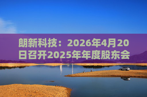 朗新科技：2026年4月20日召开2025年年度股东会