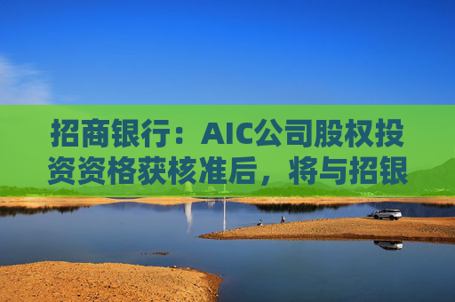 招商银行：AIC公司股权投资资格获核准后，将与招银国际业务整合发展