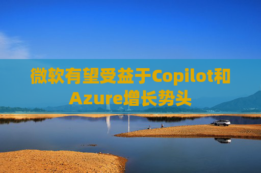 微软有望受益于Copilot和Azure增长势头