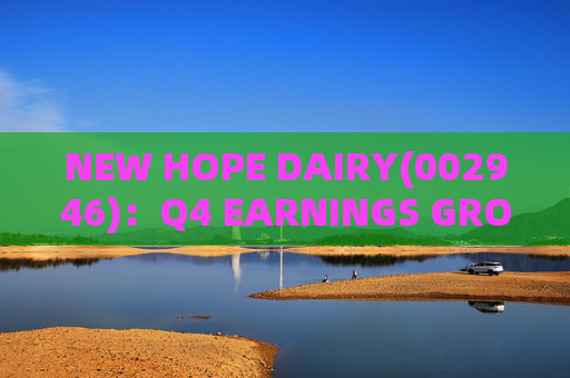 NEW HOPE DAIRY(002946)：Q4 EARNINGS GROWTH ACCELERATES WITH LOW-TEMPERATURE PRODUCTS CONTINUING TO EXCEL