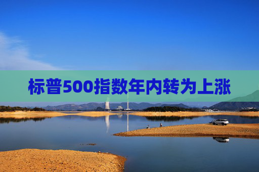 标普500指数年内转为上涨