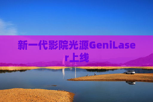 新一代影院光源GeniLaser上线