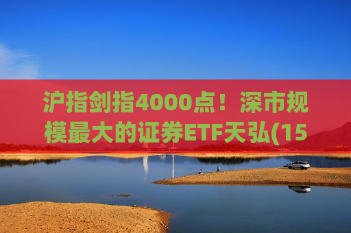 沪指剑指4000点！深市规模最大的证券ETF天弘(159841)标的指数大涨近4%，估值低于近十年90%时间