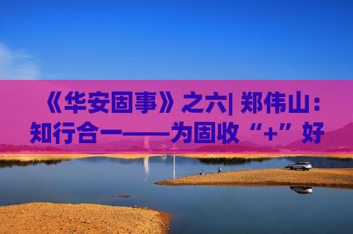 《华安固事》之六| 郑伟山：知行合一——为固收“+”好权益