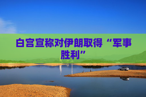 白宫宣称对伊朗取得“军事胜利”