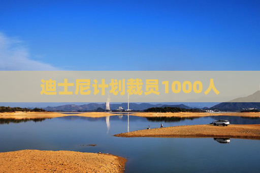 迪士尼计划裁员1000人