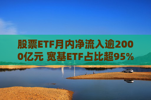 股票ETF月内净流入逾2000亿元 宽基ETF占比超95%  第1张