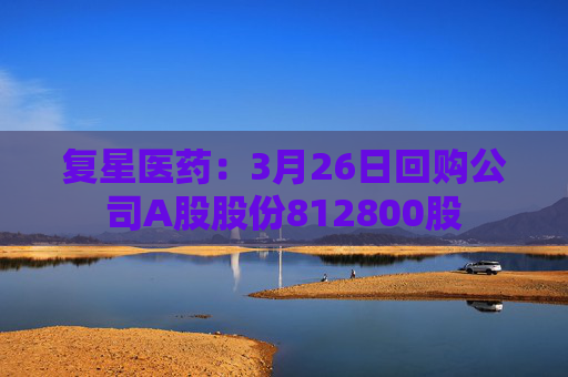 复星医药：3月26日回购公司A股股份812800股  第1张