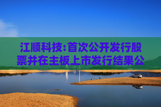 江顺科技:首次公开发行股票并在主板上市发行结果公告
