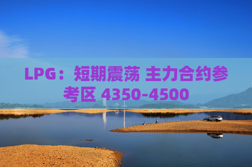 LPG：短期震荡 主力合约参考区 4350-4500