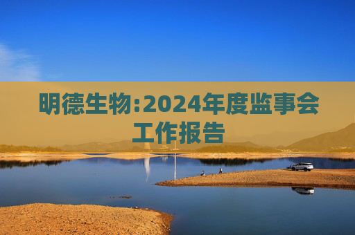 明德生物:2024年度监事会工作报告  第1张