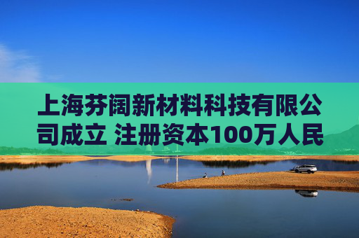 上海芬阔新材料科技有限公司成立 注册资本100万人民币
