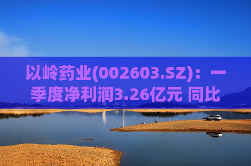 以岭药业(002603.SZ)：一季度净利润3.26亿元 同比增长7.25%