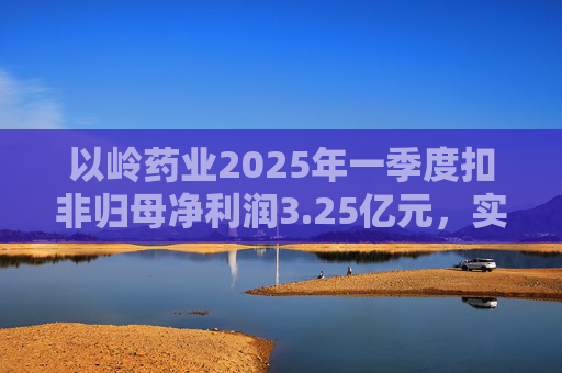 以岭药业2025年一季度扣非归母净利润3.25亿元，实现双位数增长