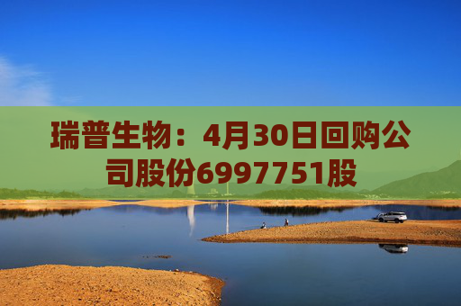 瑞普生物：4月30日回购公司股份6997751股  第1张