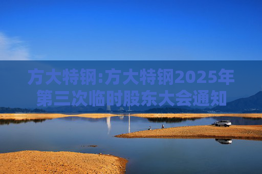 方大特钢:方大特钢2025年第三次临时股东大会通知