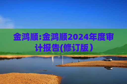 金鸿顺:金鸿顺2024年度审计报告(修订版）
