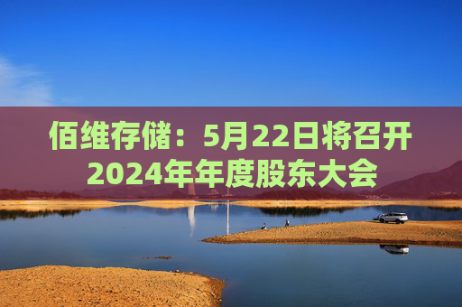 佰维存储：5月22日将召开2024年年度股东大会