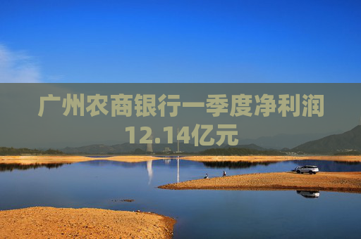 广州农商银行一季度净利润12.14亿元  第1张