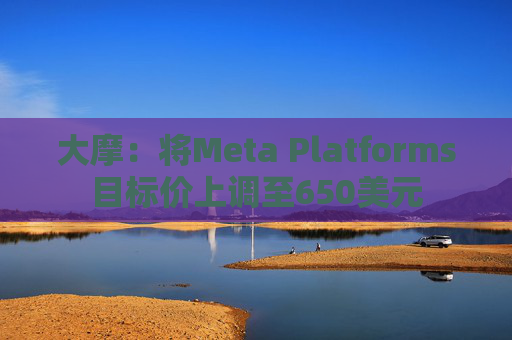 大摩：将Meta Platforms目标价上调至650美元  第1张