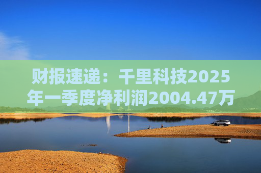 财报速递：千里科技2025年一季度净利润2004.47万元  第1张