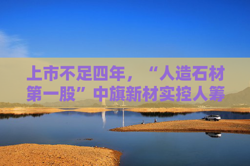 上市不足四年，“人造石材第一股”中旗新材实控人筹划控制权变更，归母净利润已连续下滑