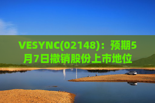 VESYNC(02148)：预期5月7日撤销股份上市地位