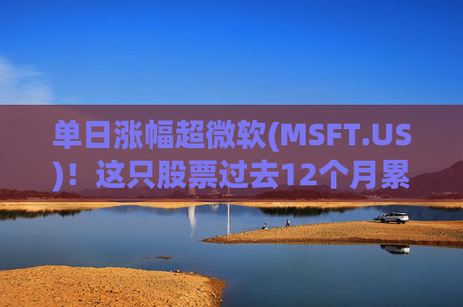 单日涨幅超微软(MSFT.US)！这只股票过去12个月累涨超25%  第1张