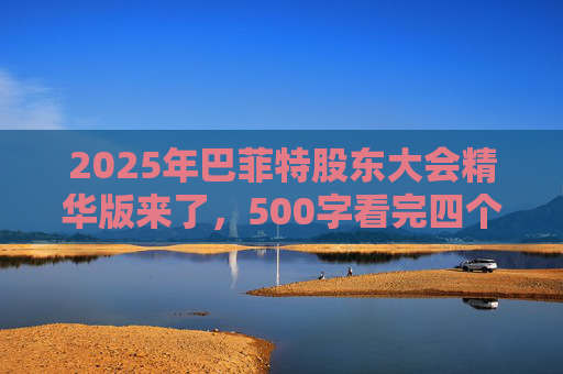 2025年巴菲特股东大会精华版来了，500字看完四个半小时问答要点