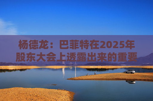 杨德龙：巴菲特在2025年股东大会上透露出来的重要投资机遇  第1张