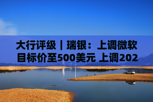 大行评级｜瑞银：上调微软目标价至500美元 上调2026财年每股盈利预测  第1张