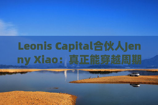 Leonis Capital合伙人Jenny Xiao：真正能穿越周期的AI投资，不在风口中，而在风口之外