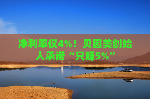 净利率仅4%！贝因美创始人承诺“只赚5%”  第1张