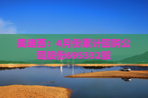 美迪西：4月份累计回购公司股份695332股