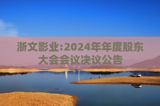 浙文影业:2024年年度股东大会会议决议公告  第1张