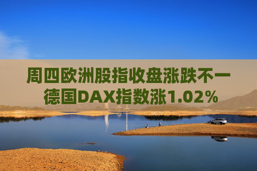 周四欧洲股指收盘涨跌不一 德国DAX指数涨1.02%