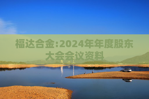 福达合金:2024年年度股东大会会议资料  第1张