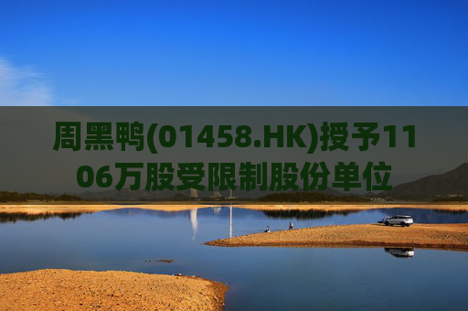 周黑鸭(01458.HK)授予1106万股受限制股份单位  第1张