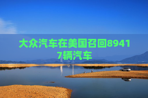 大众汽车在美国召回89417辆汽车  第1张